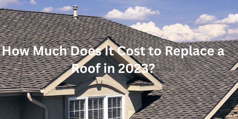 How Much Does It Cost to Replace a Roof in 2023?
